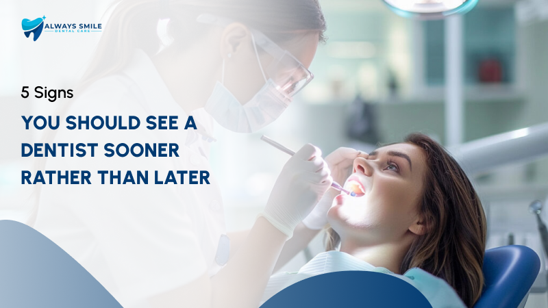 5 Signs You Should See a Dentist Sooner Rather Than Later